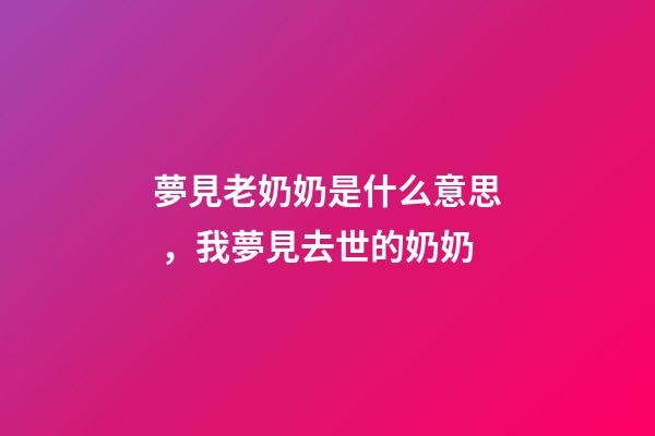夢見老奶奶是什么意思，我夢見去世的奶奶-第1張-觀點-玄機派